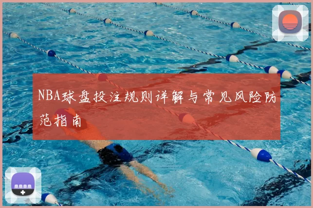 NBA球盘投注规则详解与常见风险防范指南