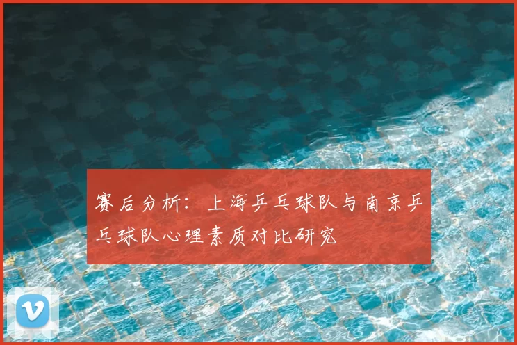 赛后分析:上海乒乓球队与南京乒乓球队心理素质对比研究
