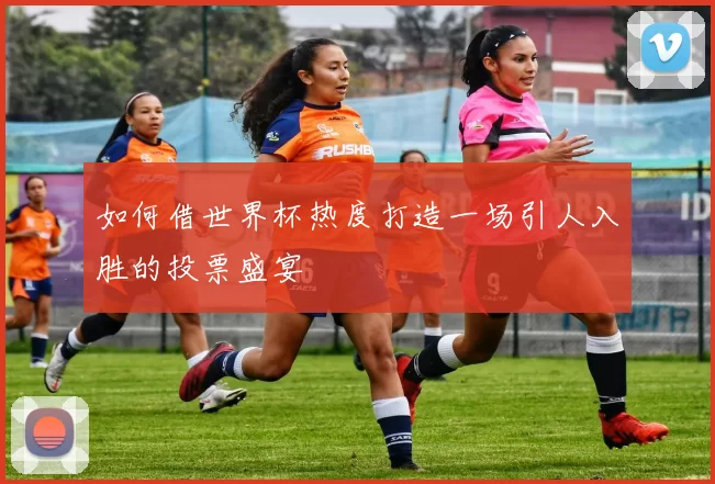 如何借世界杯热度打造一场引人入胜的投票盛宴