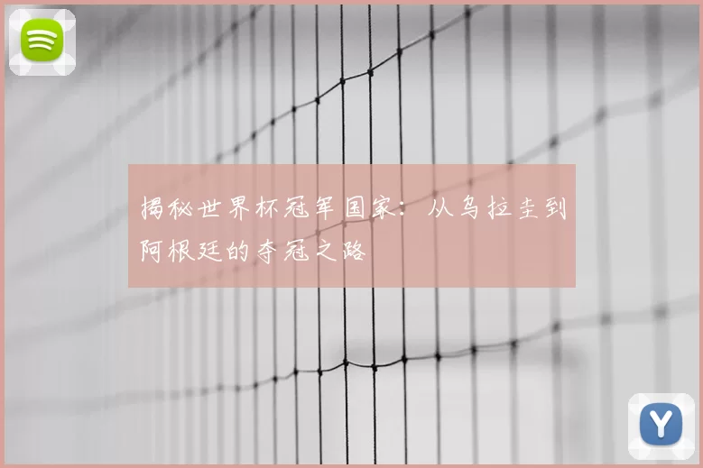 揭秘世界杯冠军国家：从乌拉圭到阿根廷的夺冠之路