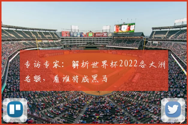 专访专家：解析世界杯2022各大洲名额，看谁将成黑马