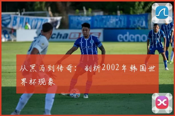 从黑马到传奇:剖析2002年韩国世界杯现象
